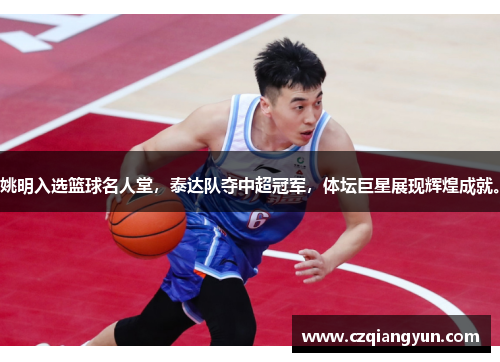 姚明入选篮球名人堂，泰达队夺中超冠军，体坛巨星展现辉煌成就。