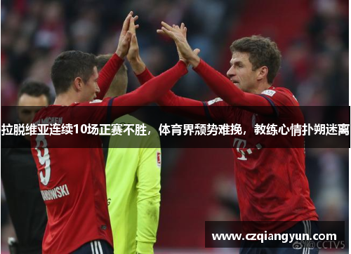 拉脱维亚连续10场正赛不胜，体育界颓势难挽，教练心情扑朔迷离