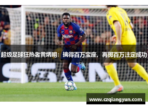 超级足球狂热者黄炳明：擒得百万宝座，再掷百万注定成功