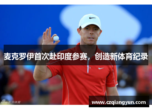 麦克罗伊首次赴印度参赛，创造新体育纪录