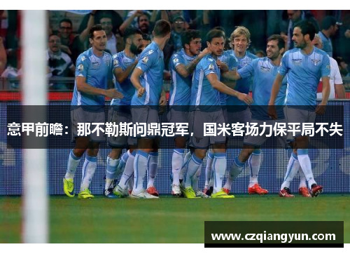 意甲前瞻：那不勒斯问鼎冠军，国米客场力保平局不失