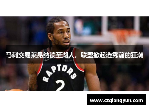 马刺交易莱昂纳德至湖人，联盟掀起选秀前的狂潮