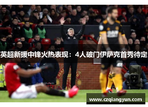 英超新援中锋火热表现：4人破门伊萨克首秀待定