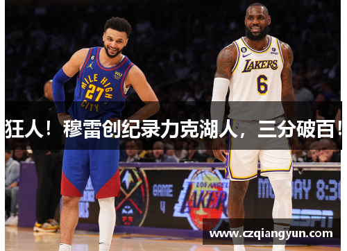 狂人！穆雷创纪录力克湖人，三分破百！